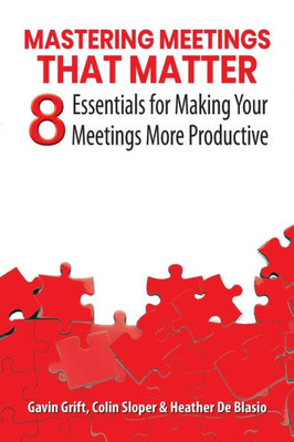 Mastering Meetings That Matter: 8 Essentials For Making Your Meetings More Productive