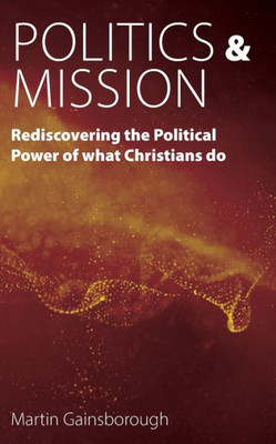 Politics & Mission: Rediscovering The Political Power Of What Christians Do