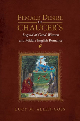 Female Desire In Chaucer's Legend Of Good Women And Middle English Romance (Gender In The Middle Ages)