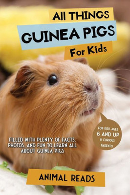 All Things Guinea Pigs For Kids: Filled With Plenty Of Facts, Photos, And Fun To Learn All About Guinea Pigs