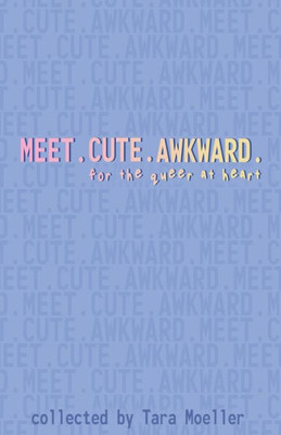 Meet. Cute. Awkward.: For The Queer At Heart