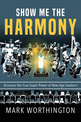 Show Me The Harmony: Discover The True Super Power Of New-Age Leaders!