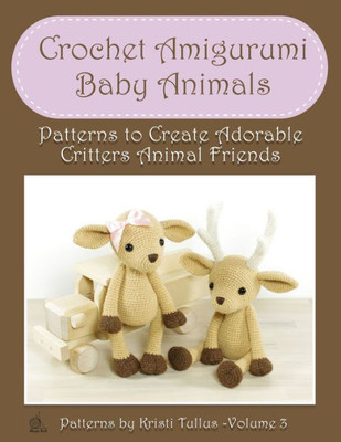 Crochet Amigurumi Baby Animals: Patterns To Create Adorable Critters Animal Friends - Complete Guide To Crochet Toys Techniques Made Easy