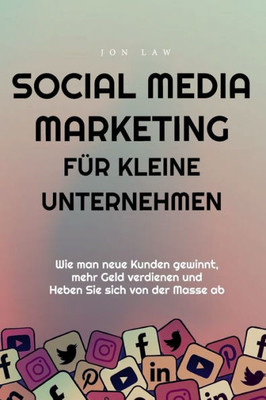 Social Media Marketing Für Kleine Unternehmen: Wie Man Neue Kunden Gewinnt, Mehr Geld Verdienen Und Heben Sie Sich Von Der Masse Ab (German Edition)