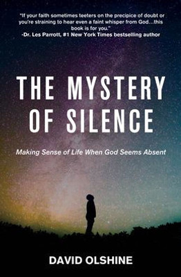 The Mystery Of Silence: Making Sense Of Life When God Seems Absent