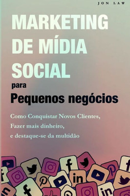 Marketing Nas Redes Sociais Para Pequenas Empresas: Como Conquistar Novos Clientes, Ganhar Mais Dinheiro, E Destaque-Se Da Multidão (Portuguese Edition)