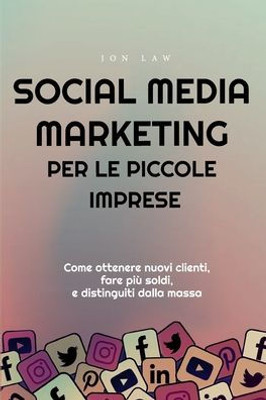 Social Media Marketing Per Le Piccole Imprese: Come Ottenere Nuovi Clienti, Fare Più Soldi, E Distinguiti Dalla Massa (Italian Edition)