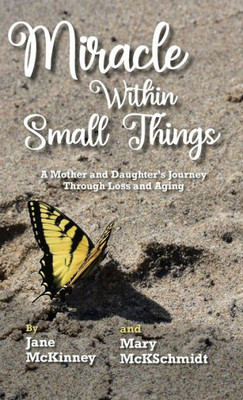 Miracle Within Small Things: A Mother And DaughterS Journey Through Loss And Aging