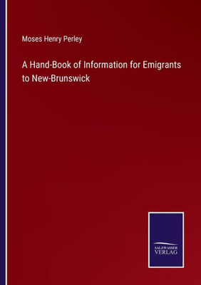 A Hand-Book Of Information For Emigrants To New-Brunswick