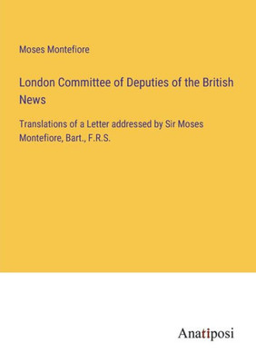 London Committee Of Deputies Of The British News: Translations Of A Letter Addressed By Sir Moses Montefiore, Bart., F.R.S.