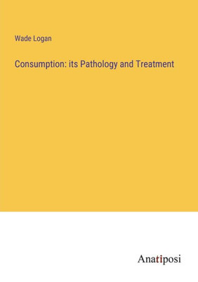 Consumption: Its Pathology And Treatment