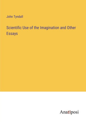 Scientific Use Of The Imagination And Other Essays