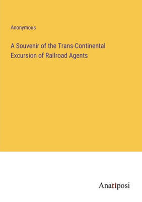 A Souvenir Of The Trans-Continental Excursion Of Railroad Agents