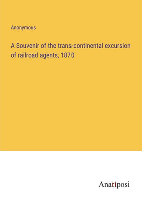 A Souvenir Of The Trans-Continental Excursion Of Railroad Agents, 1870
