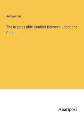 The Irrepressible Conflict Between Labor And Capital