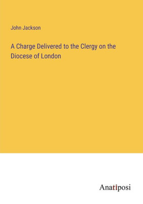 A Charge Delivered To The Clergy On The Diocese Of London