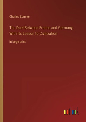 The Duel Between France And Germany; With Its Lesson To Civilization: In Large Print