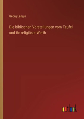 Die Biblischen Vorstellungen Vom Teufel Und Ihr Religiöser Werth (German Edition)