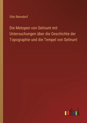 Die Metopen Von Selinunt Mit Untersuchungen Über Die Geschichte Der Topographie Und Die Tempel Von Selinunt (German Edition)