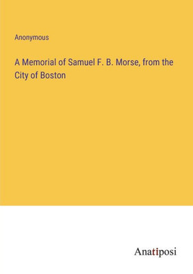 A Memorial Of Samuel F. B. Morse, From The City Of Boston