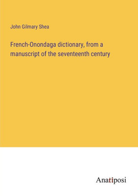French-Onondaga Dictionary, From A Manuscript Of The Seventeenth Century (French Edition)