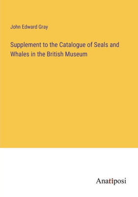 Supplement To The Catalogue Of Seals And Whales In The British Museum