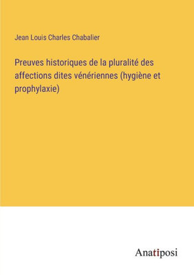 Preuves Historiques De La Pluralité Des Affections Dites Vénériennes (Hygiène Et Prophylaxie) (French Edition)