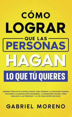 Cómo Lograr Que Las Personas Hagan Lo Que Tú Quieres (Spanish Edition)