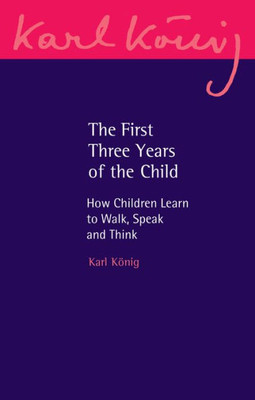 The First Three Years Of The Child: How Children Learn To Walk, Speak And Think (Karl Konig Archive, 22)