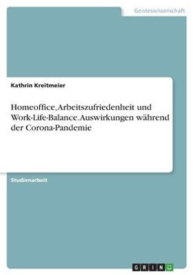 Homeoffice, Arbeitszufriedenheit Und Work-Life-Balance. Auswirkungen Während Der Corona-Pandemie (German Edition)