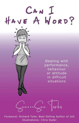 Can I Have A Word?: Dealing With Performance, Behaviour Or Attitude In Difficult Situations