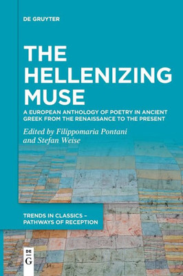The Hellenizing Muse: A European Anthology Of Poetry In Ancient Greek From The Renaissance To The Present (Trends In Classics - Pathways Of Reception)
