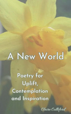 A New World: Poetry For Uplift, Contemplation And Inspiration