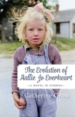 The Evolution Of Hallie Jo Everheart: A Novel In Stories
