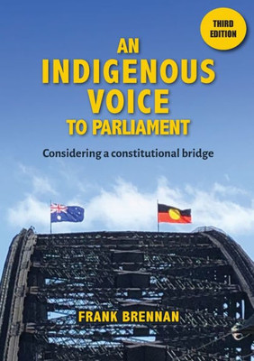 An Indigenous Voice To Parliament: Considering A Constitutional Bridge - Third Edition
