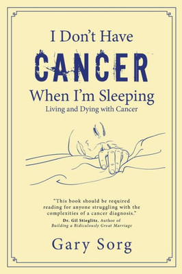 I Don'T Have Cancer When I'M Sleeping: Living And Dying With Cancer I Don'T Have Cancer When I'M Sleeping: Living And Dying With Cancer
