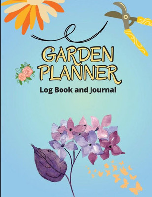 Garden Log Book: Gardening Organizer Journal And Notebook For Gardeners, Garden Lovers, Avid Gardeners, Track Water Requirement, Plant Details & Plant Care