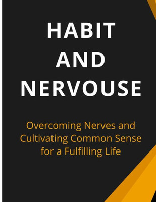 Habit And Nervous: Overcoming Nerves And Cultivating Common Sense For A Fulfilling Life