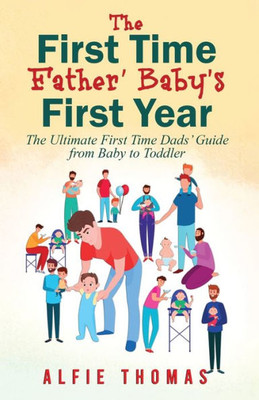 First Time Father' Baby's First Year: The Ultimate First Time Dads' Guide From Baby To Toddler