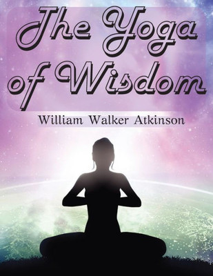 The Yoga Of Wisdom: The Yoga Philosophy