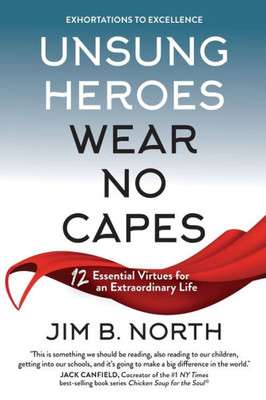 Unsung Heroes Wear No Capes: 12 Essential Virtues For An Extraordinary Life