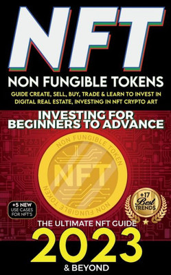 Nft 2023 Investing For Beginners To Advance, Non-Fungible Tokens Guide To Create, Sell, Buy, Trade & Learn To Invest In Digital Real Estate, Investing ... Art, The Ultimate Nft Guide 2023 & Beyond