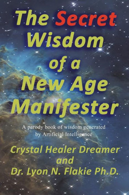 The Secret Wisdom Of A New Age Manifester: A Parody Book Of Wisdom Generated By Artificial Intelligence