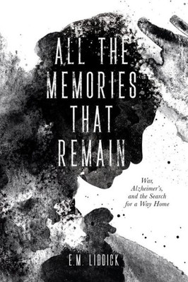 All The Memories That Remain: War, Alzheimer's, And The Search For A Way Home