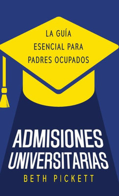 Admisiones Universitarias: La Guía Esencial Para Padres Ocupados (Spanish Edition)
