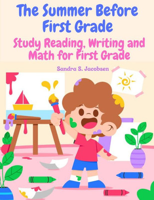 The Summer Before First Grade: Study Reading, Writing And Math For First Grade