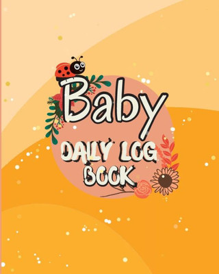 Baby Daily Logbook: Baby And Toddler's Daily Tracker Notebook Keep Track Of Newborn's Feedings Patterns With Round-The-Clock Night And Day Schedule Log Book