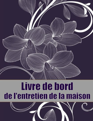 Livre De Bord De L'Entretien De La Maison: Un Livre De Bord Parfait Pour Garder Une Trace De La Date D'Entretien, Du Téléphone, Des Détails Du ... De L'Amant De La Réparation (French Edition)