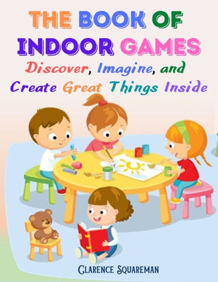 The Book Of Indoor Games: Discover, Imagine, And Create Great Things Inside