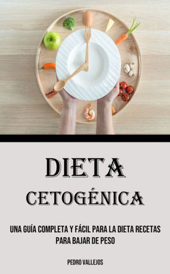 Dieta Cetogénica: Una Guía Completa Y Fácil Para La Dieta Recetas Para Bajar De Peso (Spanish Edition)